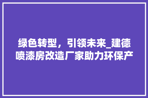 绿色转型，引领未来_建德喷漆房改造厂家助力环保产业升级