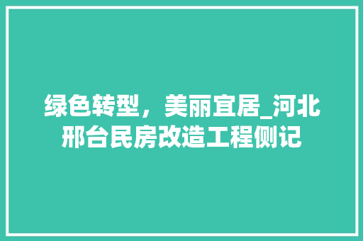 绿色转型，美丽宜居_河北邢台民房改造工程侧记
