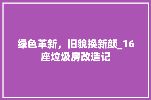 绿色革新，旧貌换新颜_16座垃圾房改造记