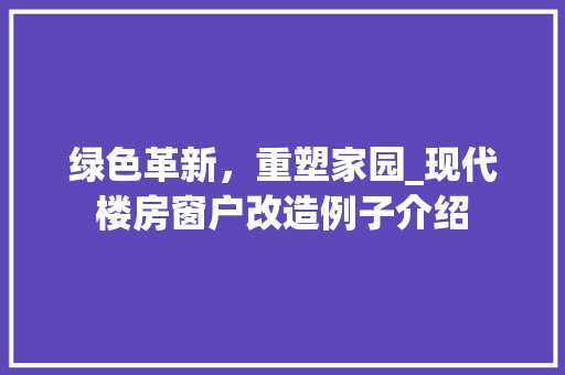 绿色革新，重塑家园_现代楼房窗户改造例子介绍