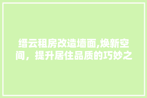 缙云租房改造墙面,焕新空间，提升居住品质的巧妙之路