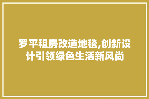 罗平租房改造地毯,创新设计引领绿色生活新风尚 厨房维修
