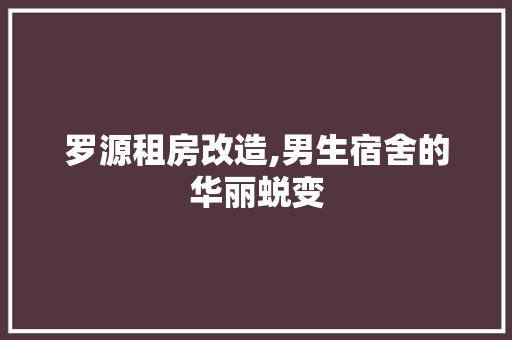 罗源租房改造,男生宿舍的华丽蜕变