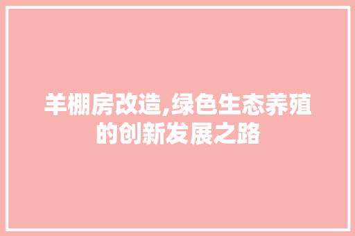 羊棚房改造,绿色生态养殖的创新发展之路