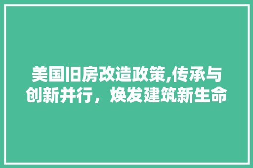美国旧房改造政策,传承与创新并行，焕发建筑新生命