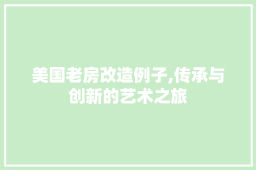 美国老房改造例子,传承与创新的艺术之旅