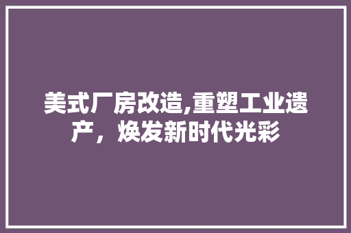 美式厂房改造,重塑工业遗产，焕发新时代光彩