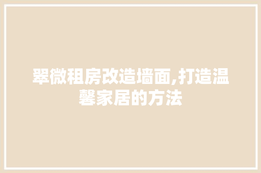 翠微租房改造墙面,打造温馨家居的方法