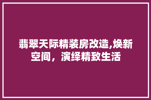 翡翠天际精装房改造,焕新空间，演绎精致生活