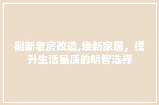 翻新老房改造,焕新家居，提升生活品质的明智选择