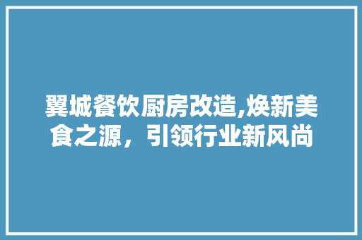 翼城餐饮厨房改造,焕新美食之源，引领行业新风尚