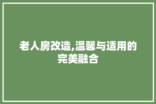 老人房改造,温馨与适用的完美融合