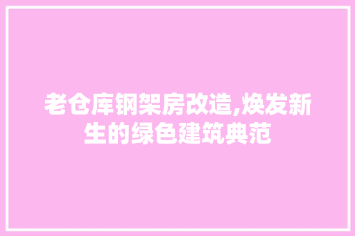 老仓库钢架房改造,焕发新生的绿色建筑典范