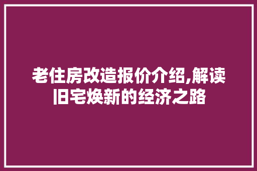 老住房改造报价介绍,解读旧宅焕新的经济之路