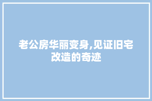 老公房华丽变身,见证旧宅改造的奇迹