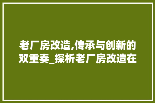 老厂房改造,传承与创新的双重奏_探析老厂房改造在海报设计中的美学价值