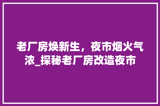 老厂房焕新生，夜市烟火气浓_探秘老厂房改造夜市