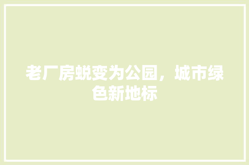 老厂房蜕变为公园，城市绿色新地标