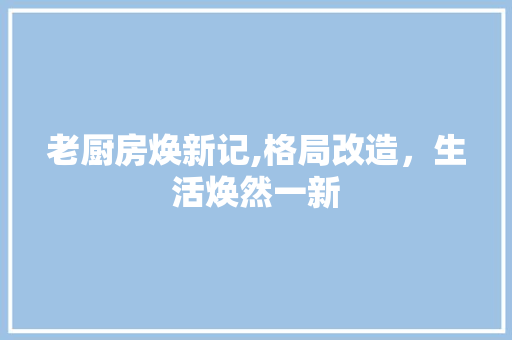 老厨房焕新记,格局改造，生活焕然一新