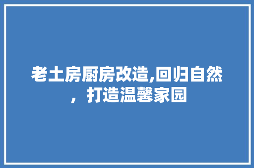 老土房厨房改造,回归自然，打造温馨家园