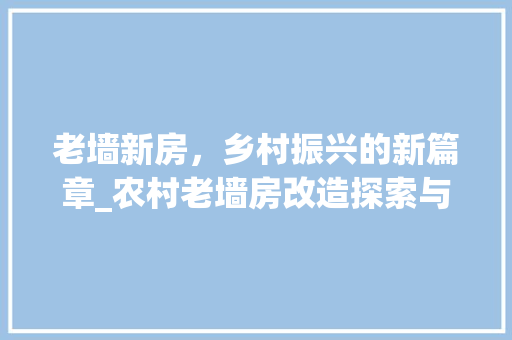 老墙新房，乡村振兴的新篇章_农村老墙房改造探索与方法