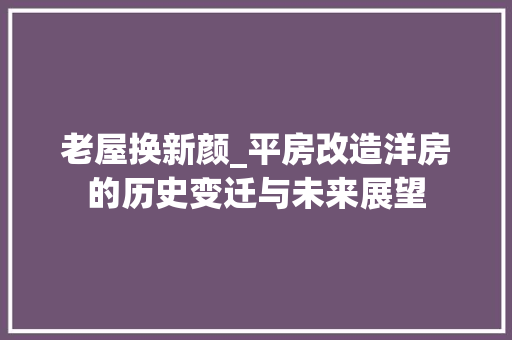 老屋换新颜_平房改造洋房的历史变迁与未来展望 汽车维修