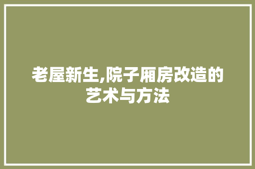 老屋新生,院子厢房改造的艺术与方法