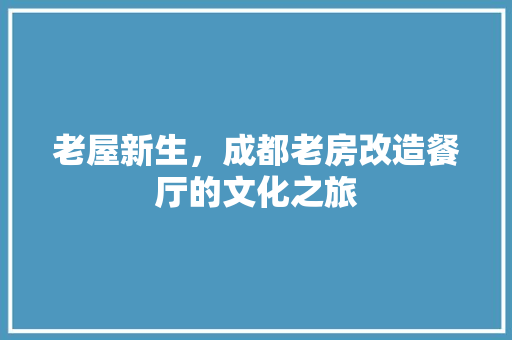 老屋新生，成都老房改造餐厅的文化之旅
