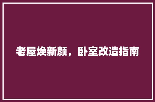 老屋焕新颜，卧室改造指南 汽车维修