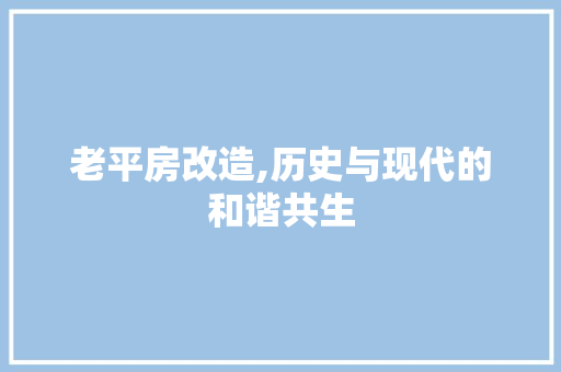老平房改造,历史与现代的和谐共生