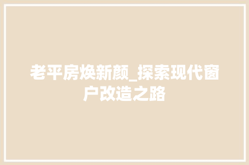 老平房焕新颜_探索现代窗户改造之路 墙体维修