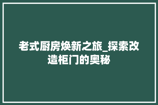老式厨房焕新之旅_探索改造柜门的奥秘