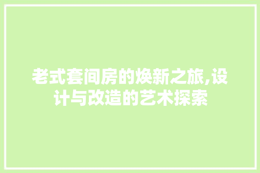 老式套间房的焕新之旅,设计与改造的艺术探索