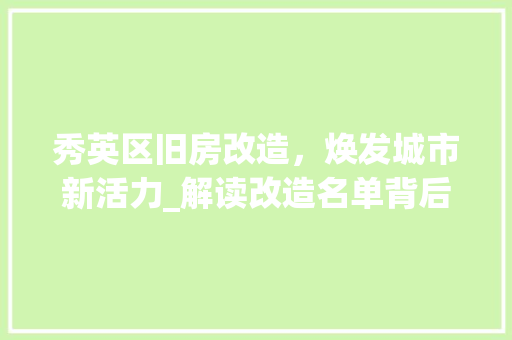 秀英区旧房改造，焕发城市新活力_解读改造名单背后的故事