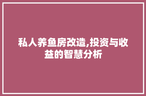 私人养鱼房改造,投资与收益的智慧分析