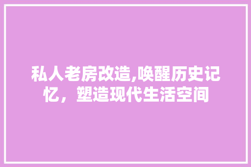 私人老房改造,唤醒历史记忆，塑造现代生活空间