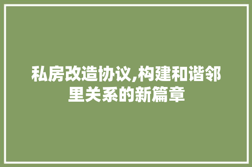 私房改造协议,构建和谐邻里关系的新篇章