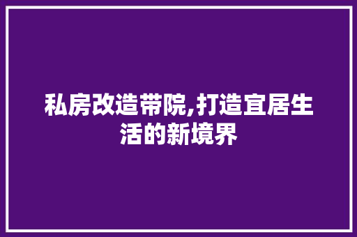 私房改造带院,打造宜居生活的新境界
