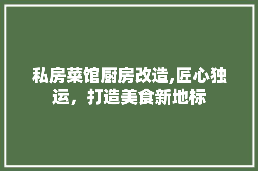 私房菜馆厨房改造,匠心独运，打造美食新地标