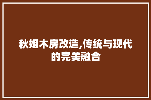 秋姐木房改造,传统与现代的完美融合