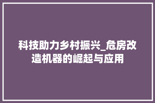 科技助力乡村振兴_危房改造机器的崛起与应用 家电维修