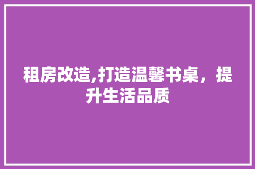 租房改造,打造温馨书桌，提升生活品质