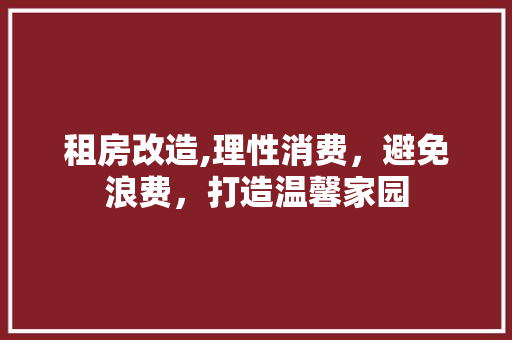 租房改造,理性消费，避免浪费，打造温馨家园