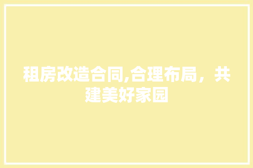 租房改造合同,合理布局，共建美好家园