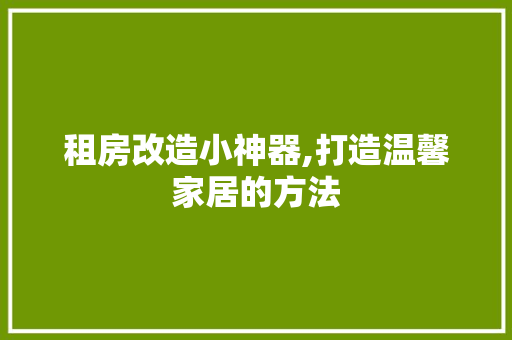 租房改造小神器,打造温馨家居的方法