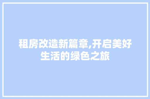 租房改造新篇章,开启美好生活的绿色之旅
