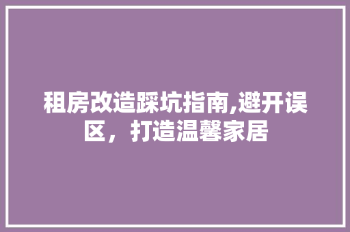 租房改造踩坑指南,避开误区，打造温馨家居