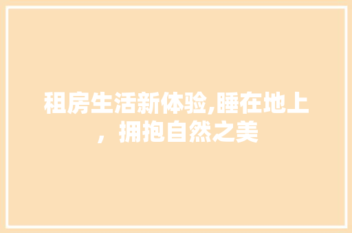 租房生活新体验,睡在地上，拥抱自然之美