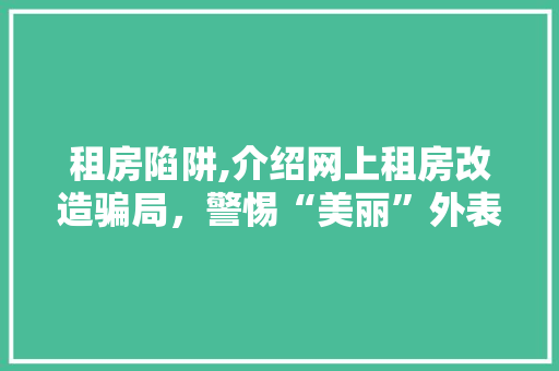 租房陷阱,介绍网上租房改造骗局，警惕“美丽”外表下的陷阱