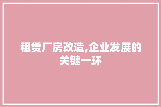 租赁厂房改造,企业发展的关键一环